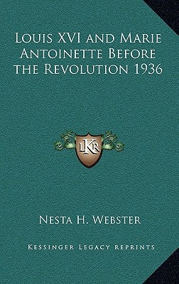 Louis XVI and Marie Antoinette Before the Revolution 1936 by Webster, Nesta H.