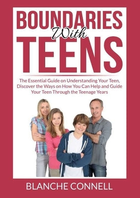 Boundaries With Teens: The Essential Guide on Understanding Your Teen, Discover the Ways on How You Can Help and Guide Your Teen Through the by Connell, Blanche