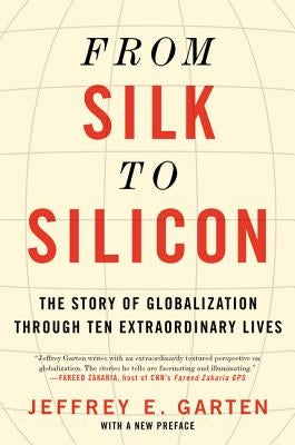 From Silk to Silicon: The Story of Globalization Through Ten Extraordinary Lives by Garten, Jeffrey E.