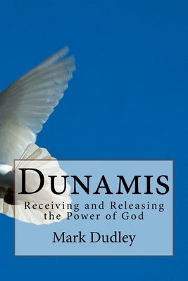 Dunamis: Receiving and Releasing the Power of God by Dudley, Mark