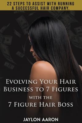 Evolving Your Hair Business to 7 Figures with the 7 Figure Hair Boss!: 22 steps to assist to with running a successful hair company! by White, Jaylon Aaron