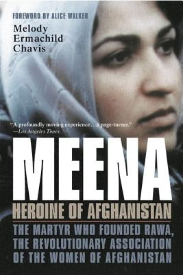 Meena, Heroine of Afghanistan: The Martyr Who Founded Rawa, the Revolutionary Association of the Women of Afghanistan by Chavis, Melody