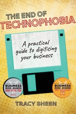 The End of Technophobia: A practical guide to digitising your business by Sheen, Tracy