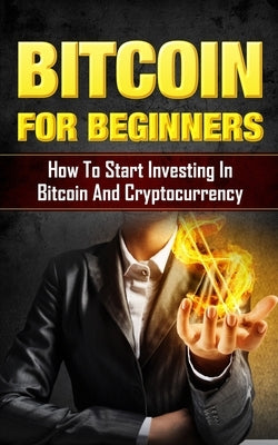 Bitcoin for Beginners: How to Start Investing in Bitcoin and Cryptocurrency by Comer, Joshua