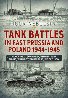 Tank Battles in East Prussia and Poland 1944-1945: Vilkavishkis, Gumbinnen/Nemmersdorf, Elbing, Wormditt/Frauenburg, Kielce/Lisow by Nebolsin, Igor