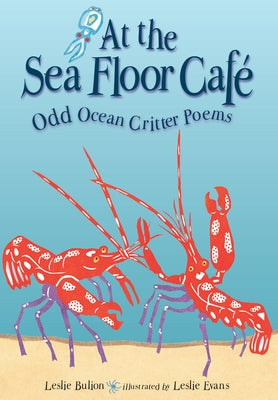 At the Sea Floor Café: Odd Ocean Critter Poems by Bulion, Leslie