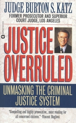 Justice Overruled: Unmasking the Criminal Justice System by Katz, Burton S.