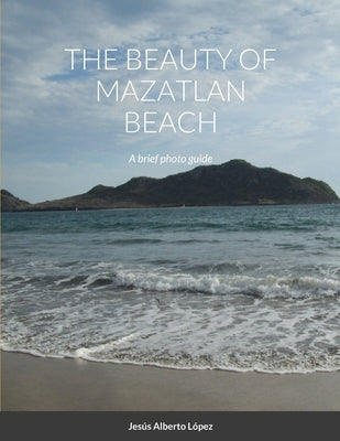 The beauty of Mazatlan beach - A brief photo guide: A brief photo guide by Lopez, Jesus Alberto