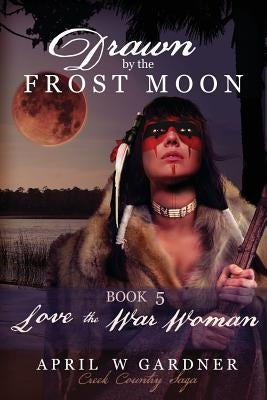 Drawn by the Frost Moon: Love the War Woman by Gardner, April W.