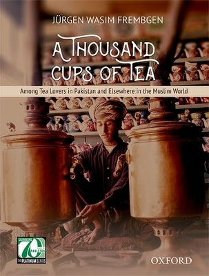 A Thousand Cups of Tea: Among Tea Lovers in Pakistan and Elsewhere in the Muslim World by Frembgen, J?rgen Wasim