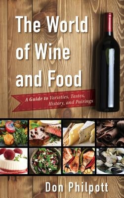 The World of Wine and Food: A Guide to Varieties, Tastes, History, and Pairings by Philpott, Don