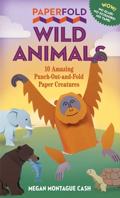 Paperfold Wild Animals: 10 Amazing Punch-Out-And-Fold Paper Creatures by Montague Cash, Megan