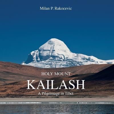 Holy Mount Kailash: A Pilgrimage in Tibet by Rakocevic, Milan P.