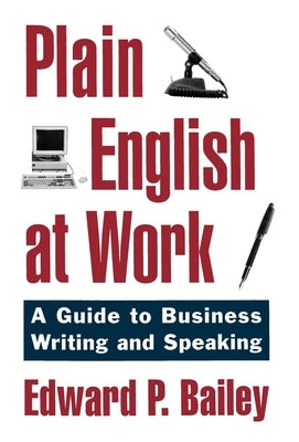 Plain English at Work: A Guide to Writing and Speaking by Bailey, Edward P.