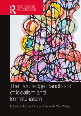 The Routledge Handbook of Idealism and Immaterialism by Farris, Joshua