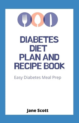 Diabetes Diet Plan And Recipe Book: Easy Diabetes Meal Prep by Scott, Jane