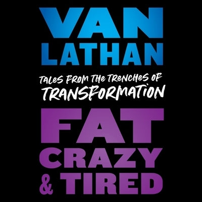 Fat, Crazy, and Tired: Tales from the Trenches of Transformation by Lathan, Van