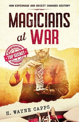 Magicians at War: How Espionage and Deceit Changed History by Capps, H. Wayne