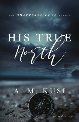 His True North: Shattered Cove Series Book 5 by Kusi, A. M.