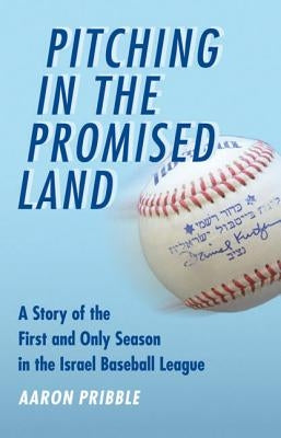Pitching in the Promised Land: A Story of the First and Only Season in the Israel Baseball League by Pribble, Aaron