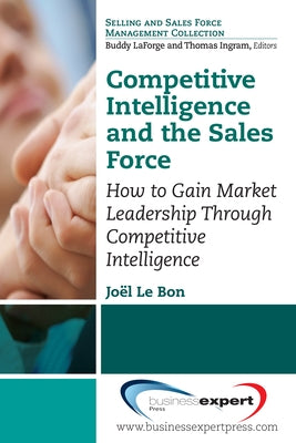 Competitive Intelligence and the Sales Force: How to Gain Market Leadership Through Competitive Intelligence by Le Bon, Joel