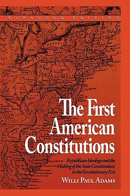 The First American Constitutions: Republican Ideology and the Making of the State Constitutions in the Revolutionary Era by Adams, Willi Paul