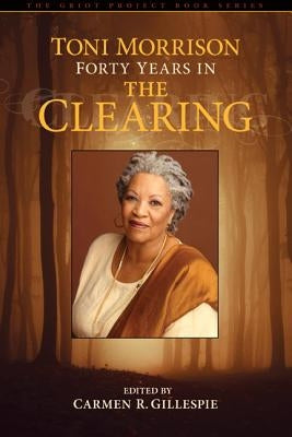 Toni Morrison: Forty Years in The Clearing by Gillespie, Carmen