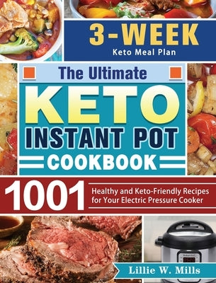 The Ultimate Keto Instant Pot Cookbook: 1001 Healthy and Keto-Friendly Recipes for Your Electric Pressure Cooker. (3-Week Keto Meal Plan) by Mills, Lillie W.