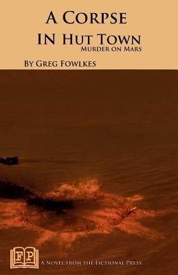 A Corpse in Hut Town: Murder on Mars by Fowlkes, Greg