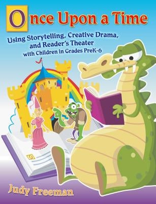 Once Upon a Time: Using Storytelling, Creative Drama, and Reader's Theater with Children in Grades Prek-6 by Freeman, Judy