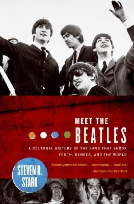 Meet the Beatles: A Cultural History of the Band That Shook Youth, Gender, and the World by Stark, Steven D.
