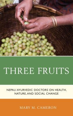 Three Fruits: Nepali Ayurvedic Doctors on Health, Nature, and Social Change by Cameron, Mary M.