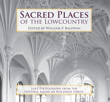 Sacred Places of the Lowcountry:: Lost Photographs from the Historic American Buildings Survey by Baldwin, William P.