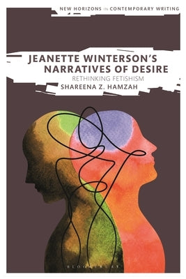 Jeanette Winterson's Narratives of Desire: Rethinking Fetishism by Hamzah-Osbourne, Shareena Z.