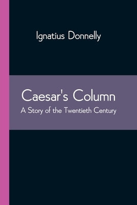 Caesar's Column: A Story of the Twentieth Century by Donnelly, Ignatius