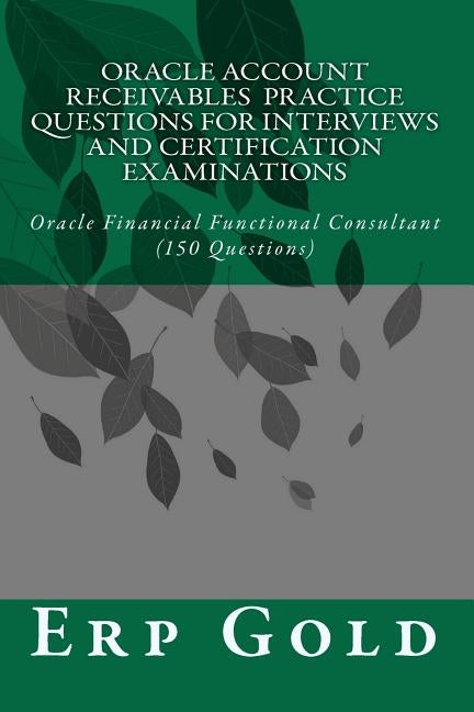 Oracle Account Receivables Practice Questions for Interviews and Certification Examinations: Oracle Financial Functional Consultant (150 Questions) by Gold, Erp