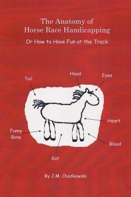 The Anatomy of Horse Race Handicapping Or How to Have Fun at the Track by Chodkowski, J. M.