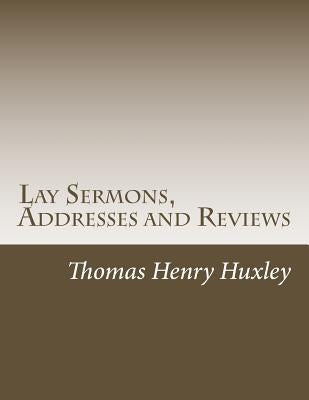 Lay Sermons, Addresses and Reviews by Huxley, Thomas Henry