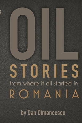 OIL Stories: from where it all started in Romania by Dimancescu, Dan