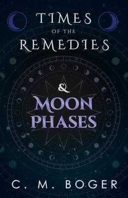 Times of the Remedies and Moon Phases by Boger, C. M.