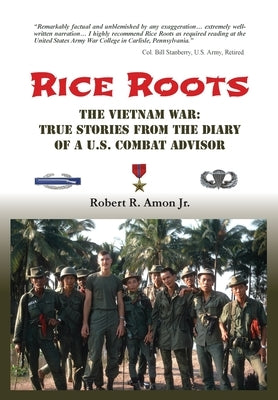 Rice Roots: The Vietnam War: True Stories from the Diary of a U.S. Combat Advisor by Amon, Robert R., Jr.