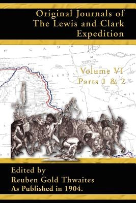 Original Journals of the Lewis and Clark Expedition: 1804-1806; Part 1 & 2 of Volume 6 by Thwaites, Reuben Gold