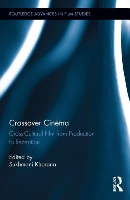 Crossover Cinema: Cross-Cultural Film from Production to Reception by Khorana, Sukhmani
