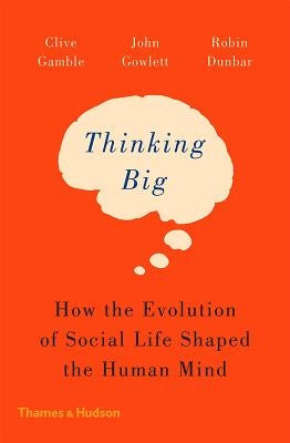 Thinking Big: How the Evolution of Social Life Shaped the Human Mind by Gamble, Clive