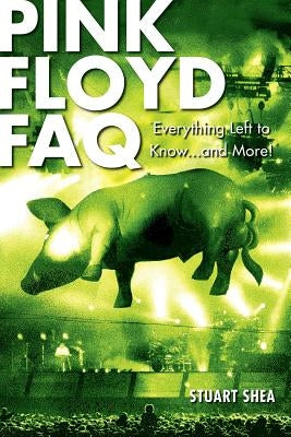 Pink Floyd FAQ: Everything Left to Know... and More! by Shea, Stuart