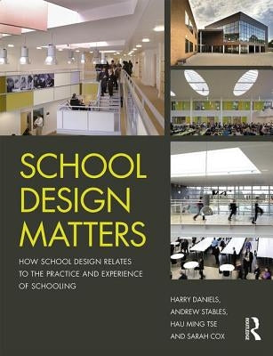 School Design Matters: How School Design Relates to the Practice and Experience of Schooling by Daniels, Harry