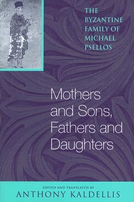 Mothers and Sons, Fathers and Daughters: The Byzantine Family of Michael Psellos by Psellos, Michael