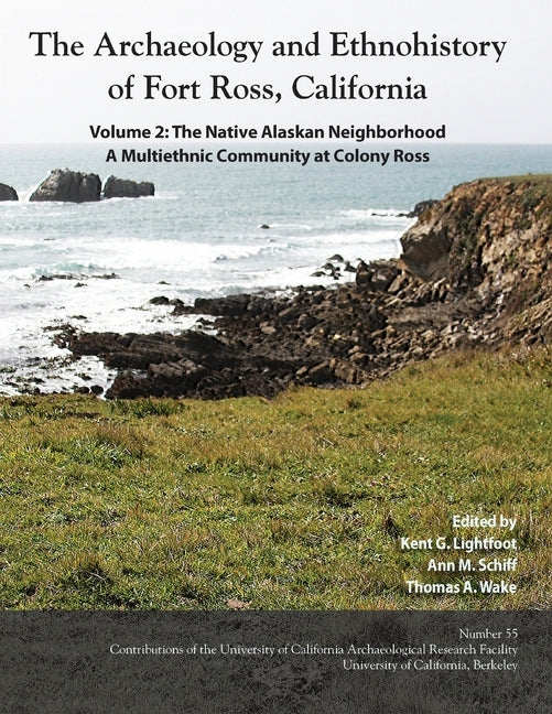 The Archaeology and Ethnohistory of Fort Ross, California: Volume 2: The Native Alaskan Neighborhood, A Multiethnic Community at Colony Ross by Lightfoot, Kent G.