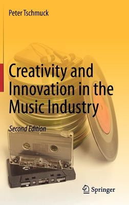 Creativity and Innovation in the Music Industry by Tschmuck, Peter