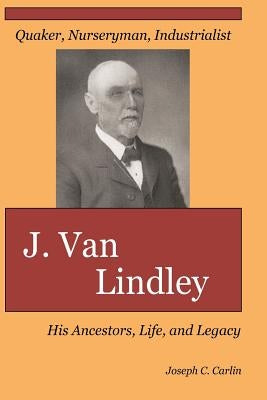 J. Van Lindley: His Ancestors, Life, and Legacy by Carlin, Joseph C.